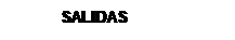 Text Box: SALIDAS
